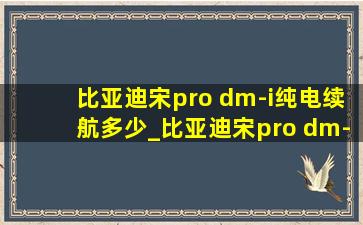 比亚迪宋pro dm-i纯电续航多少_比亚迪宋pro dm-i纯电续航